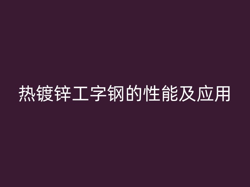 热镀锌工字钢的性能及应用