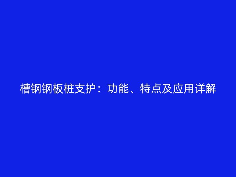 槽钢钢板桩支护:功能、特点及应用详解