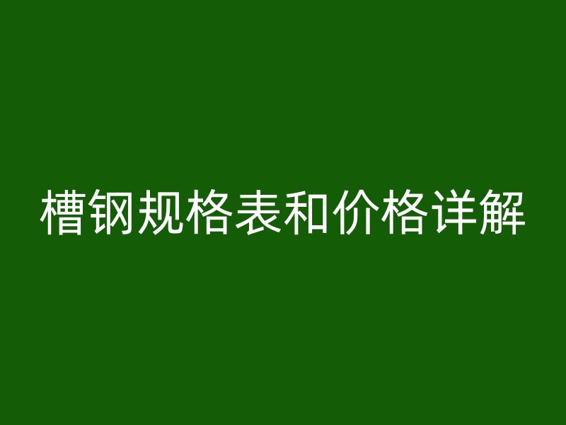 槽钢规格表和价格详解