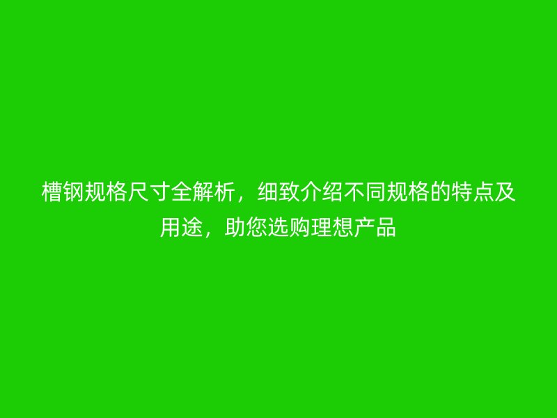 槽钢规格尺寸全解析,细致介绍不同规格的特点及用途,助您选购理想产品