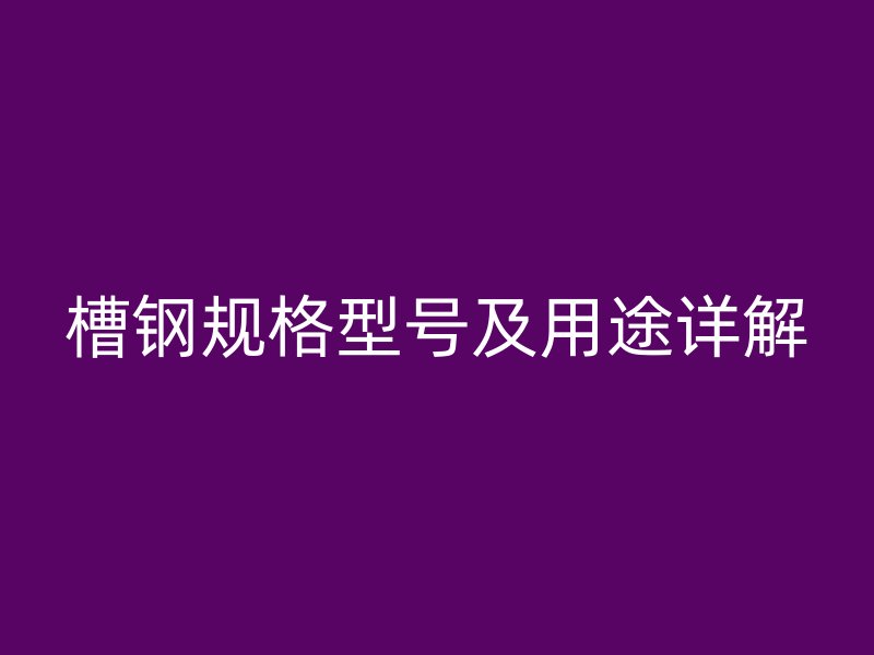 槽钢规格型号及用途详解