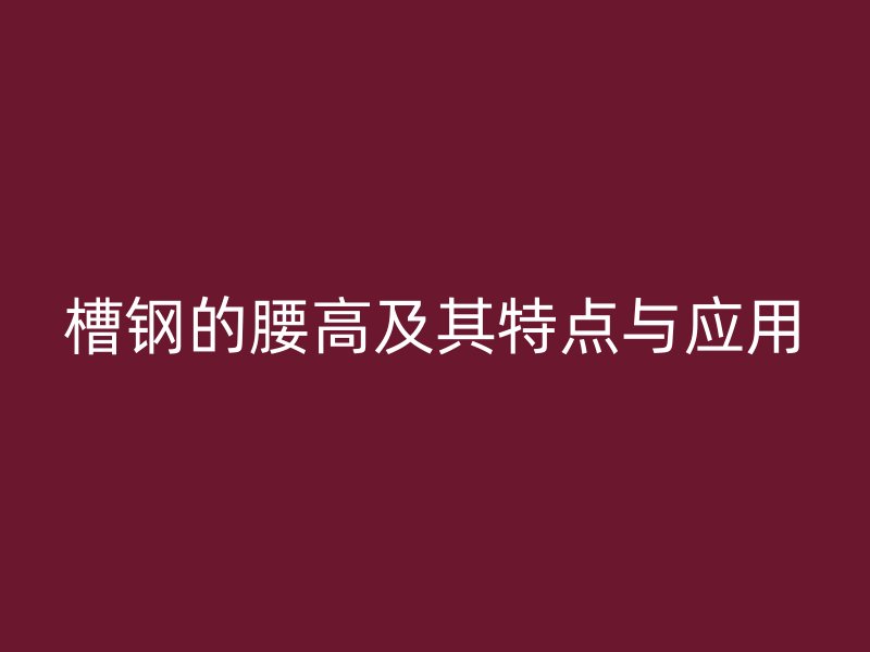 槽钢的腰高及其特点与应用