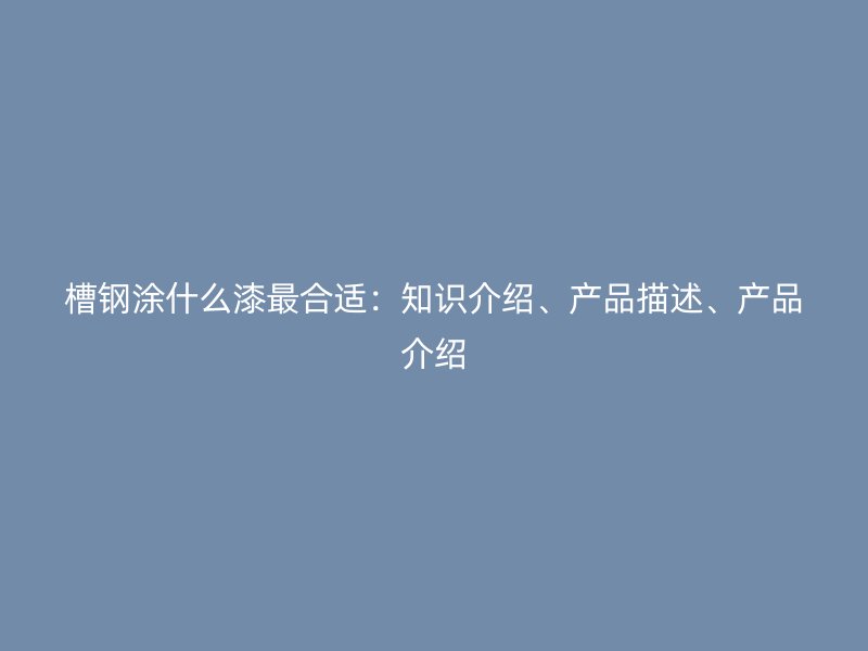 槽钢涂什么漆最合适:知识介绍、产品描述、产品介绍