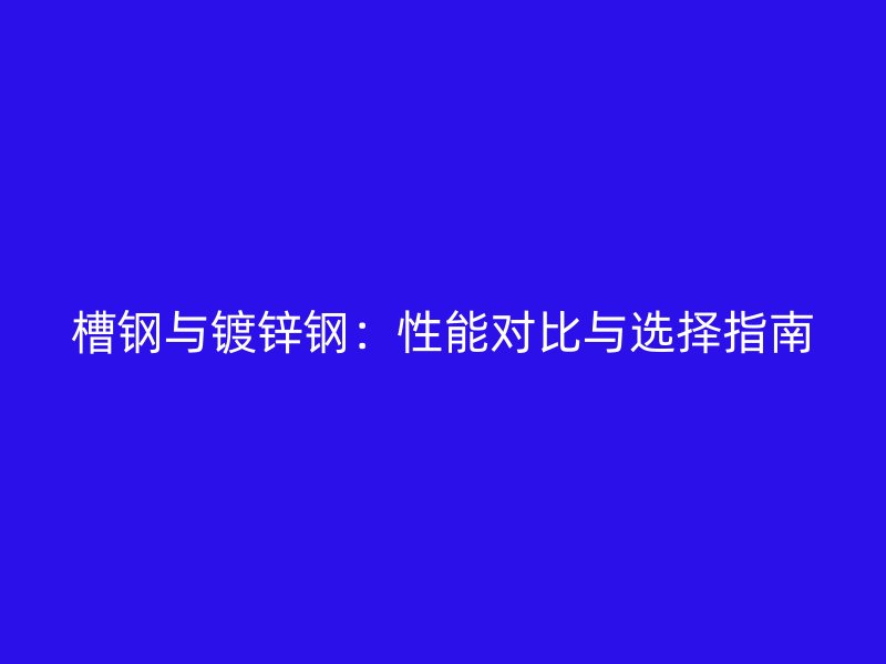 槽钢与镀锌钢:性能对比与选择指南
