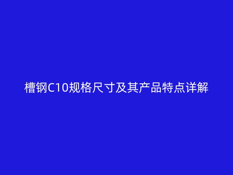 槽钢C10规格尺寸及其产品特点详解