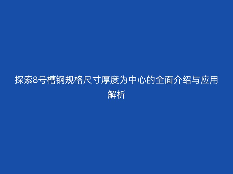 探索8号槽钢规格尺寸厚度为中心的全面介绍与应用解析