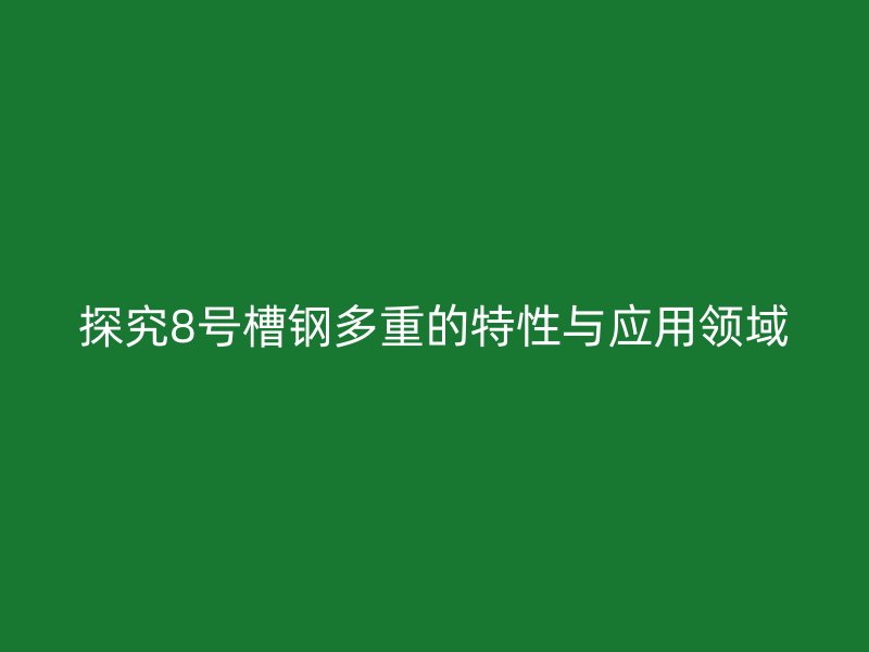 探究8号槽钢多重的特性与应用领域