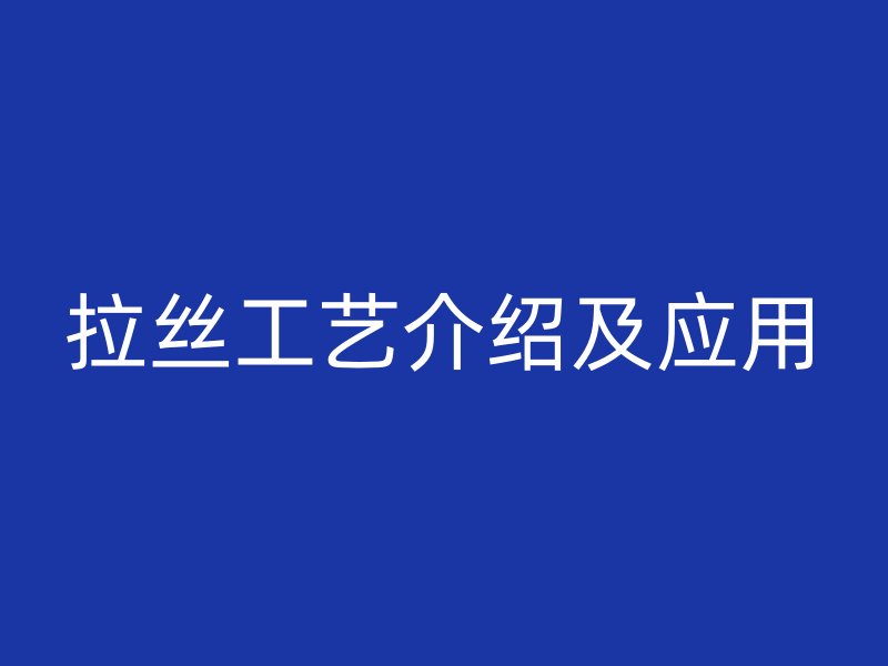 拉丝工艺介绍及应用