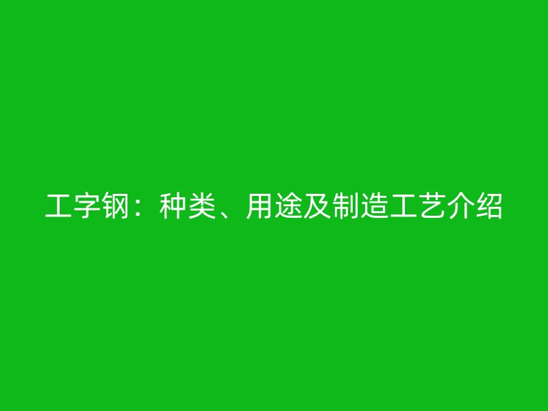 工字钢：种类、用途及制造工艺介绍