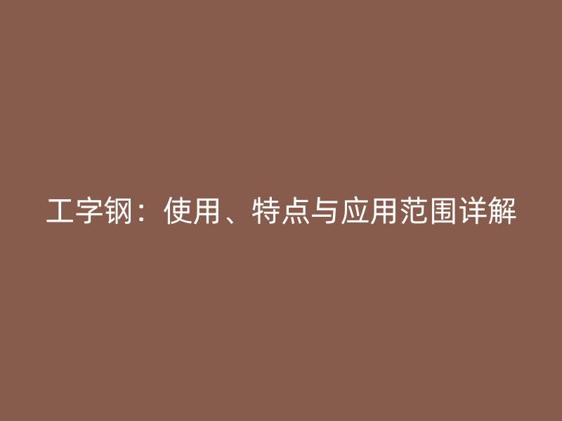 工字钢:使用、特点与应用范围详解