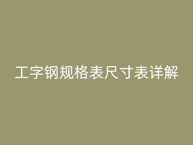 工字钢规格表尺寸表详解