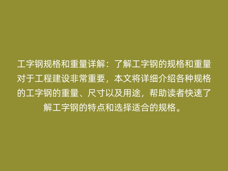 工字钢规格和重量详解:了解工字钢的规格和重量对于工程建设非常重要,本文将详细介绍各种规格的工字钢的重量、尺寸以及用途,帮助读者快速了解工字钢的特点和选择适合的规格。