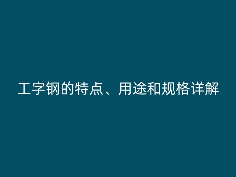 工字钢的特点、用途和规格详解