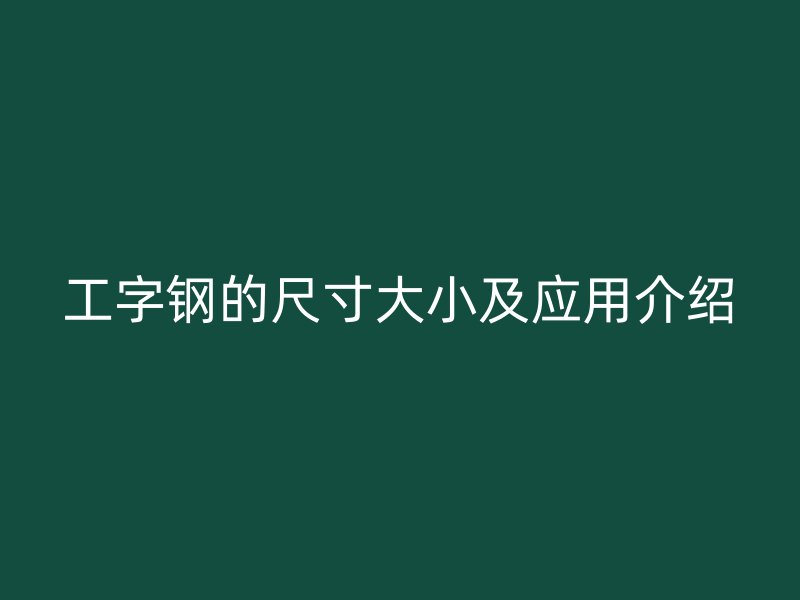 工字钢的尺寸大小及应用介绍