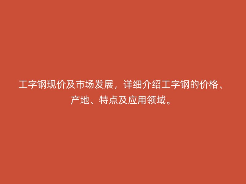 工字钢现价及市场发展,详细介绍工字钢的价格、产地、特点及应用领域。