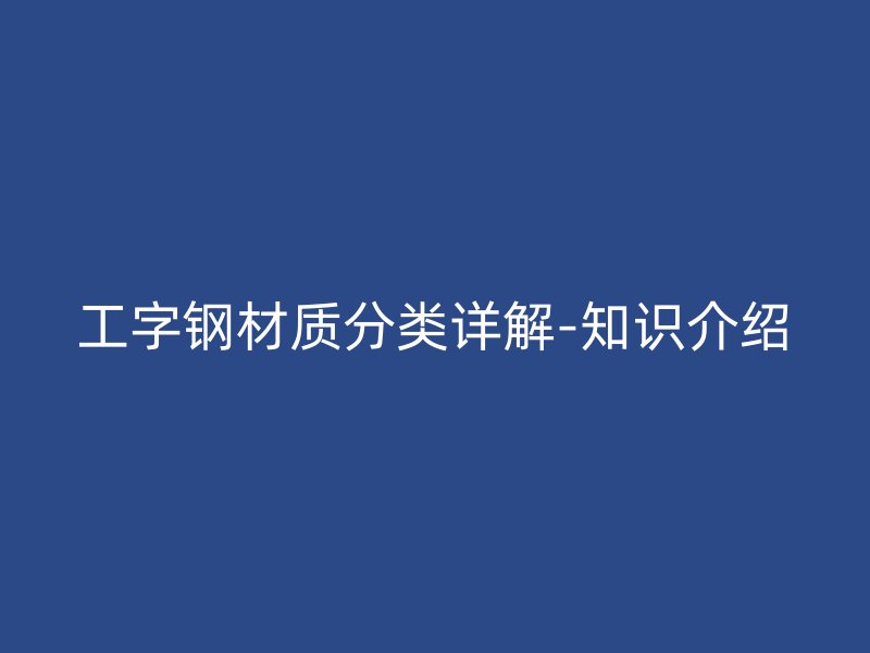 工字钢材质分类详解-知识介绍