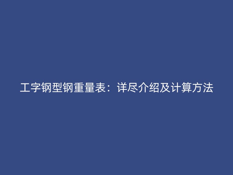 工字钢型钢重量表：详尽介绍及计算方法