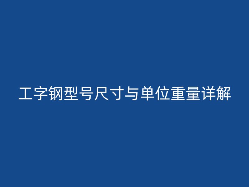 工字钢型号尺寸与单位重量详解
