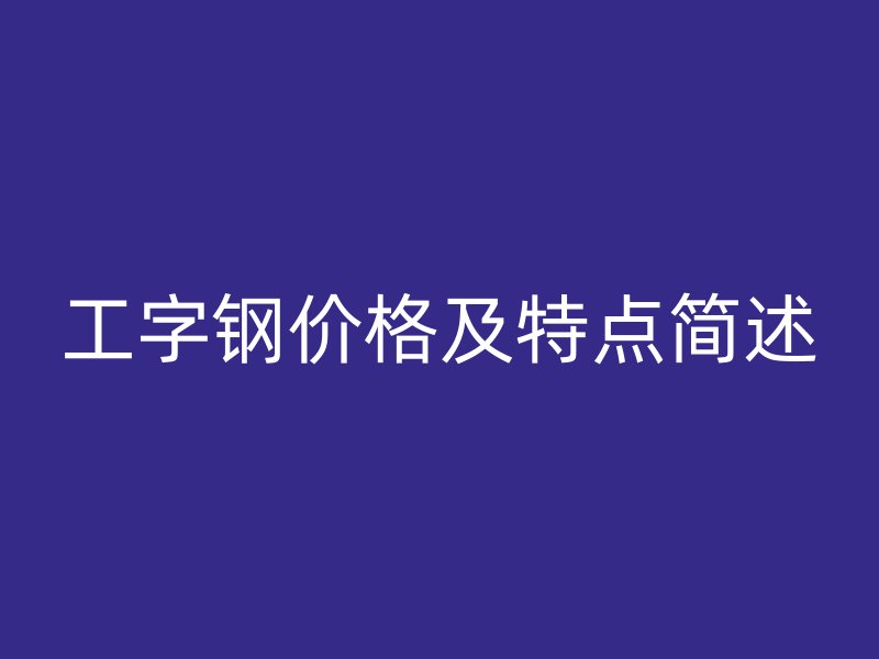 工字钢价格及特点简述