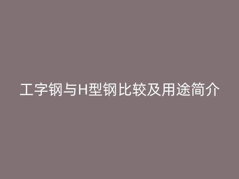 工字钢与H型钢比较及用途简介