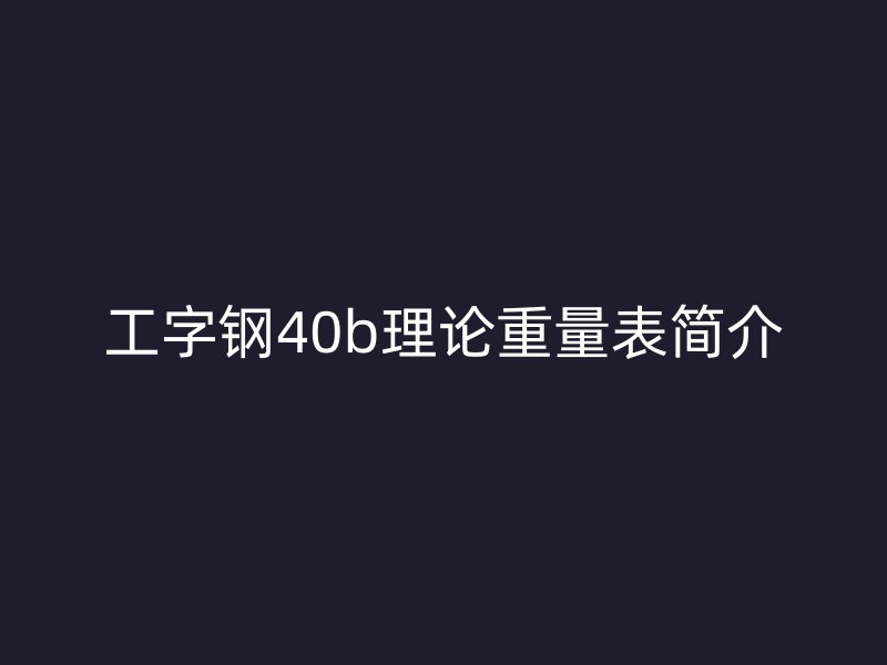 工字钢40b理论重量表简介