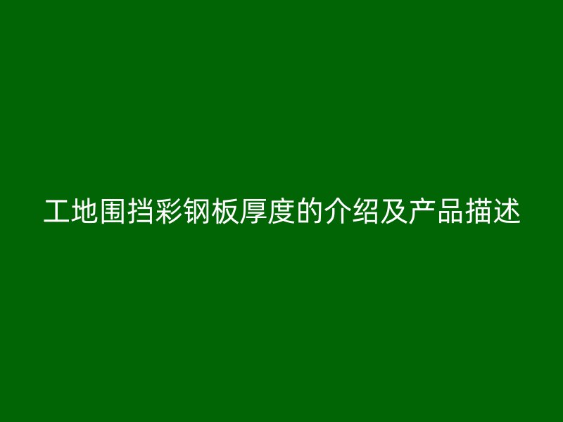 工地围挡彩钢板厚度的介绍及产品描述