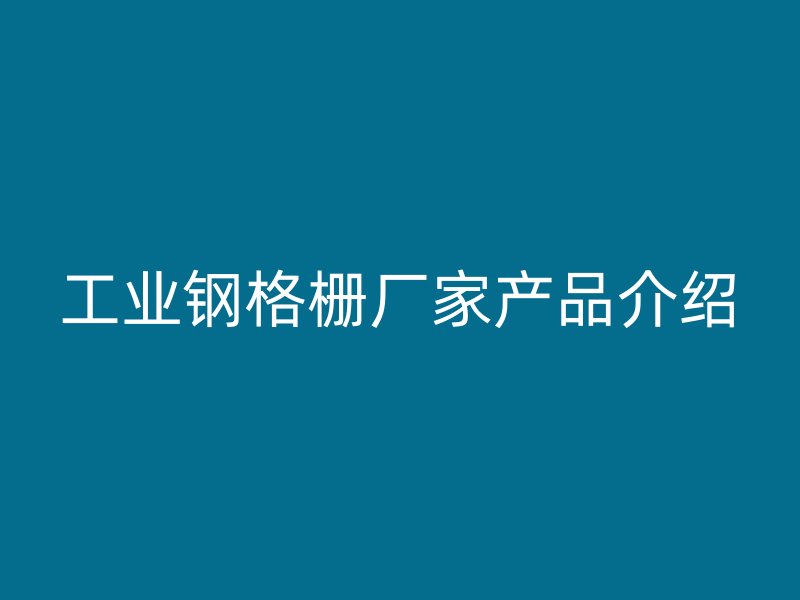 工业钢格栅厂家产品介绍