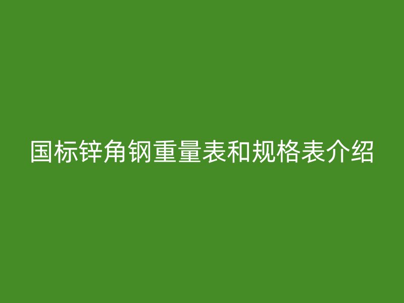 国标锌角钢重量表和规格表介绍