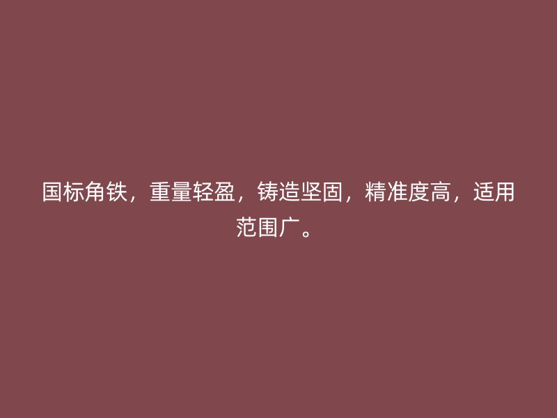 国标角铁,重量轻盈,铸造坚固,精准度高,适用范围广。
