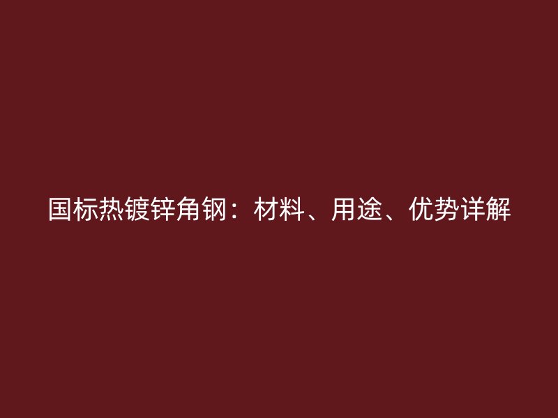 国标热镀锌角钢:材料、用途、优势详解