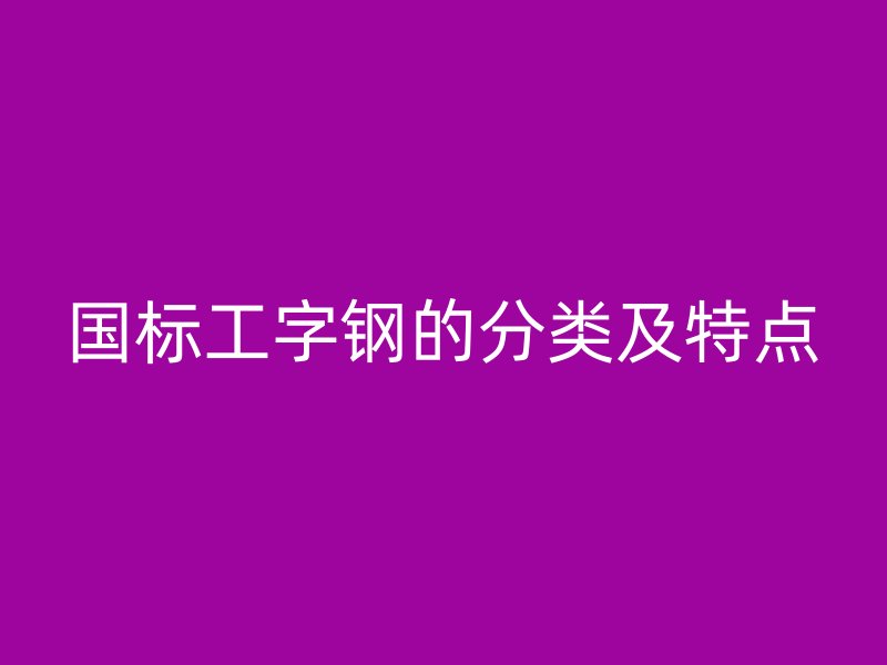 国标工字钢的分类及特点