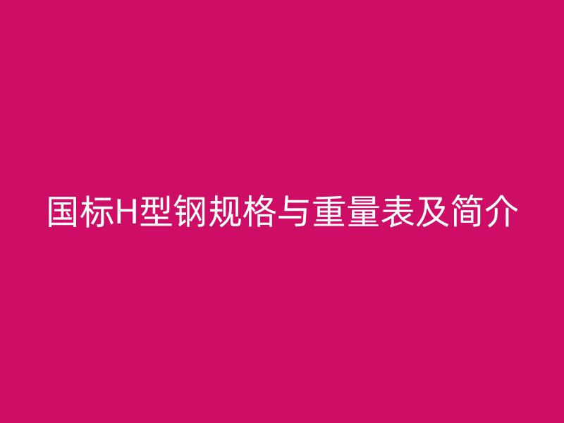 国标H型钢规格与重量表及简介