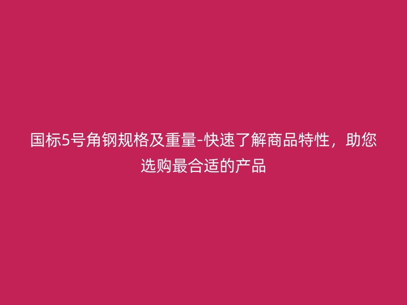 国标5号角钢规格及重量-快速了解商品特性,助您选购最合适的产品