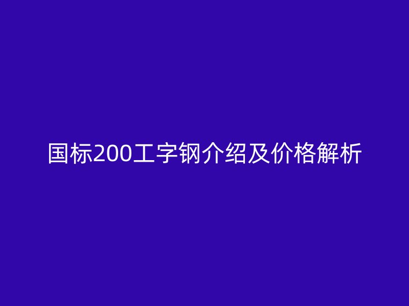国标200工字钢介绍及价格解析