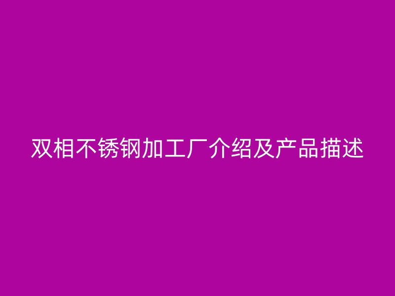 双相不锈钢加工厂介绍及产品描述