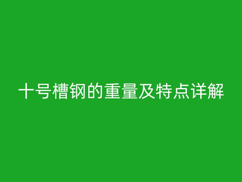 十号槽钢的重量及特点详解