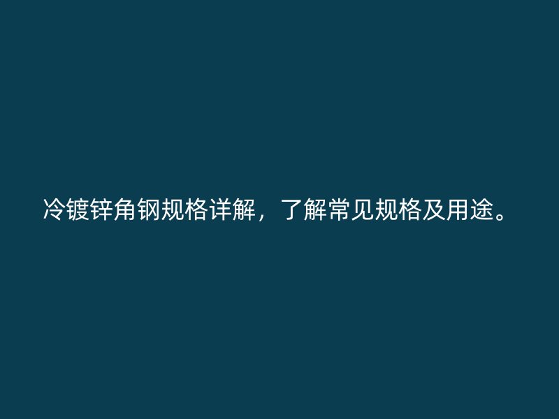 冷镀锌角钢规格详解,了解常见规格及用途。