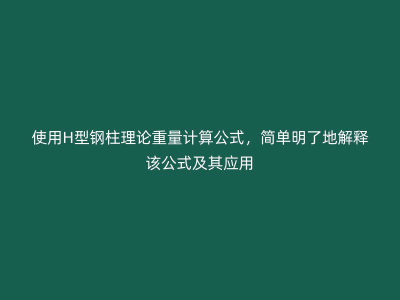 使用H型钢柱理论重量计算公式,简单明了地解释该公式及其应用