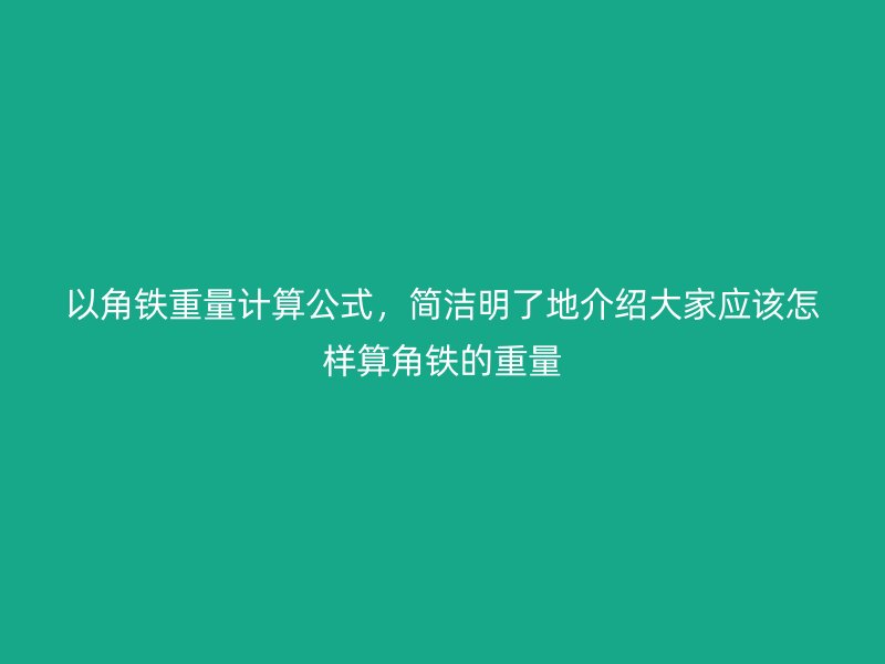 以角铁重量计算公式,简洁明了地介绍大家应该怎样算角铁的重量