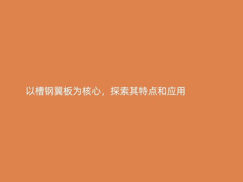 以槽钢翼板为核心,探索其特点和应用