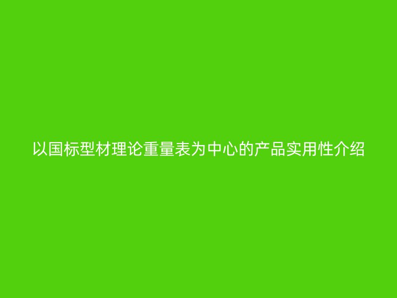 以国标型材理论重量表为中心的产品实用性介绍