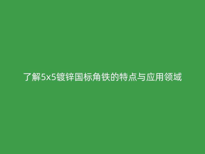 了解5x5镀锌国标角铁的特点与应用领域