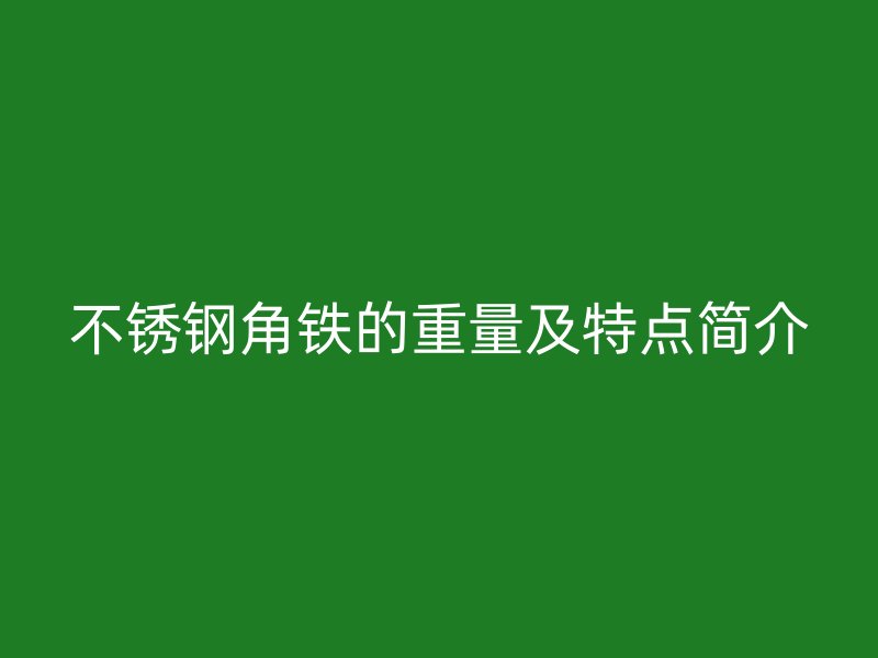 不锈钢角铁的重量及特点简介