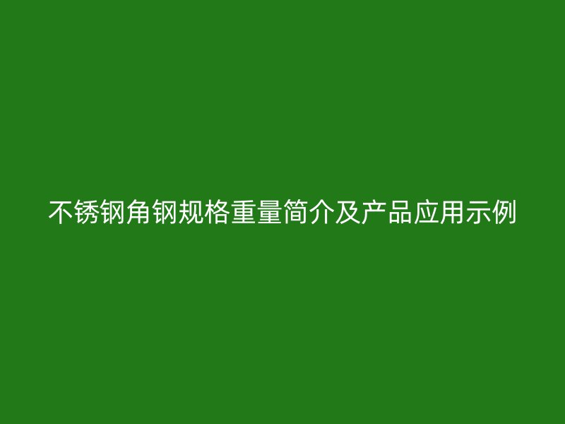 不锈钢角钢规格重量简介及产品应用示例