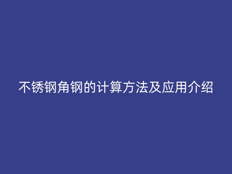 不锈钢角钢的计算方法及应用介绍