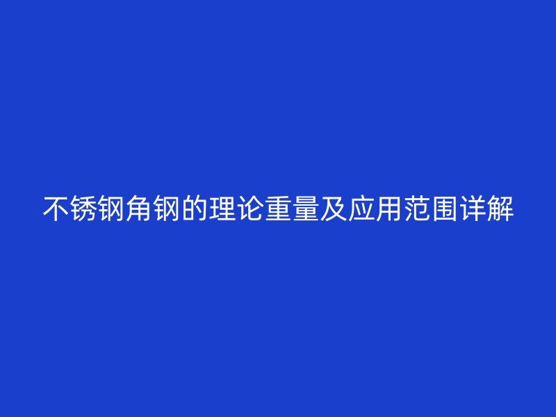 不锈钢角钢的理论重量及应用范围详解