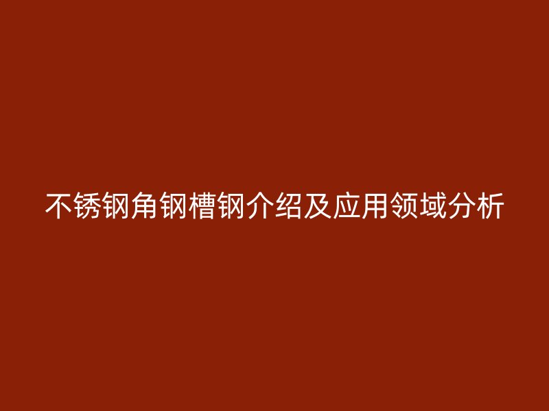 不锈钢角钢槽钢介绍及应用领域分析