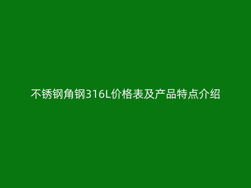不锈钢角钢316L价格表及产品特点介绍