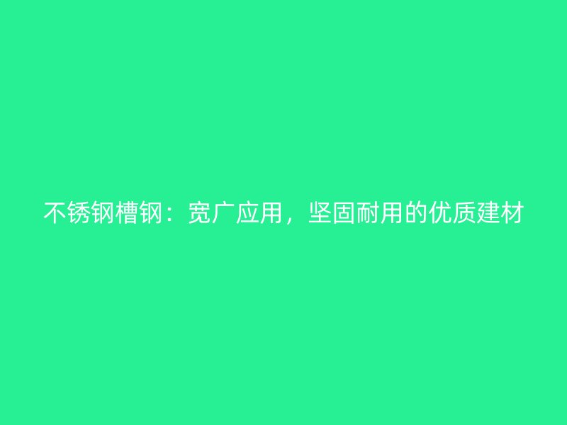 不锈钢槽钢:宽广应用,坚固耐用的优质建材