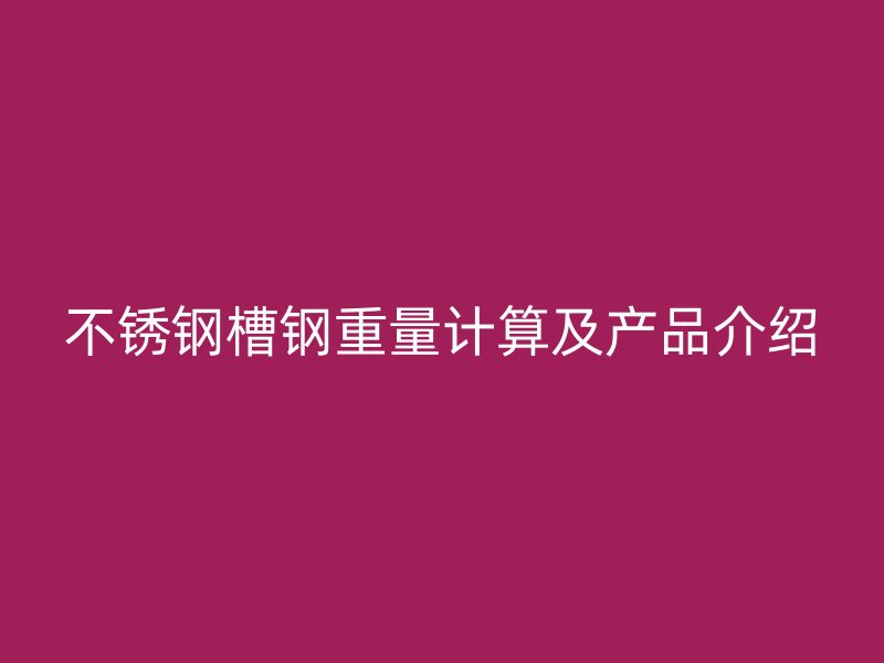 不锈钢槽钢重量计算及产品介绍